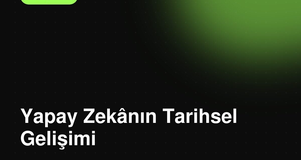Yapay Zekanın Tarihsel Gelişimi ve Önemli Dönüm Noktaları Yapay Zekanın Tarihsel Gelişimi ve Önemli Dönüm Noktaları