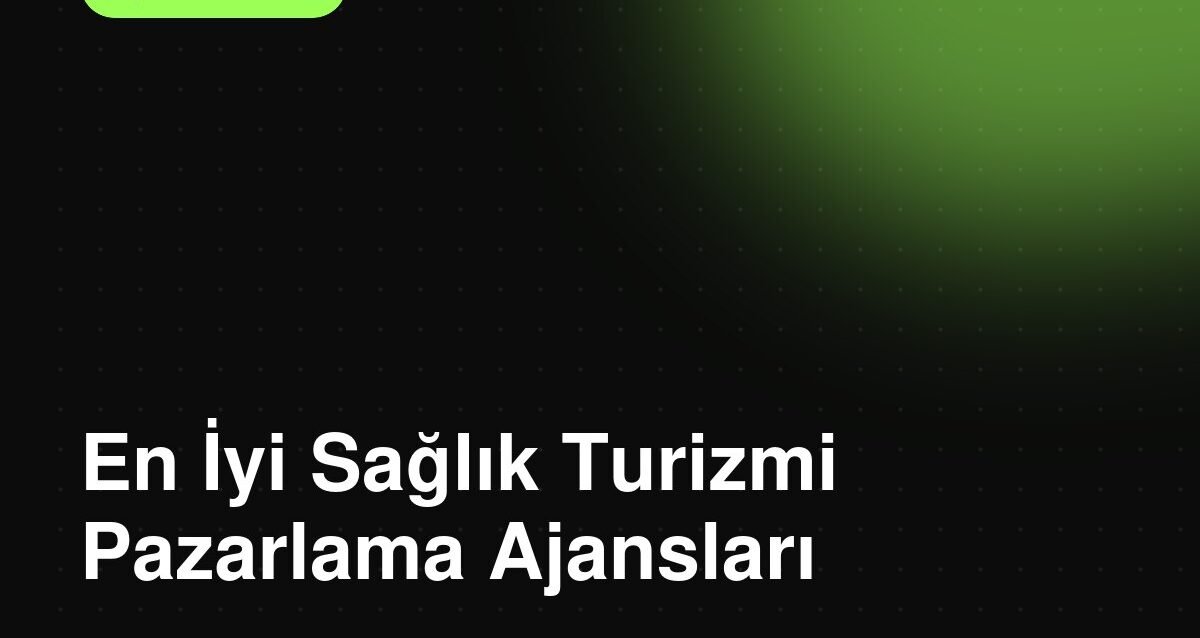 En İyi Sağlık Turizmi Pazarlama Ajansları (2026 Güncel Liste) En İyi Sağlık Turizmi Pazarlama Ajansları (2026 Güncel Liste)