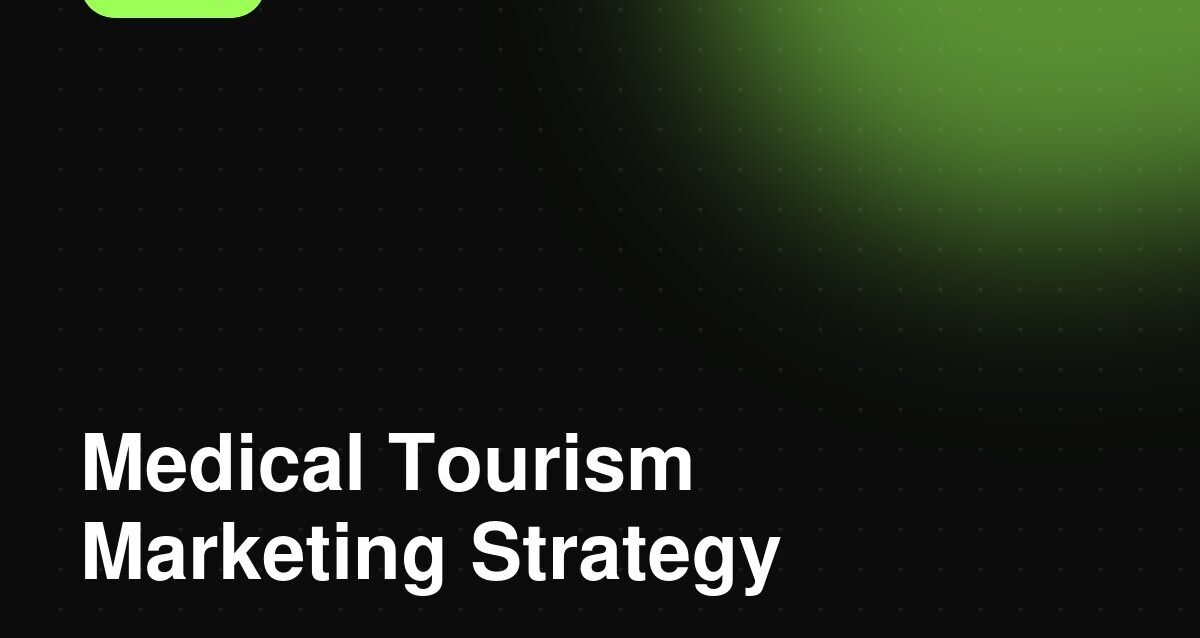 Medical Tourism Marketing Strategy: A Complete Guide Medical Tourism Marketing Strategy: A Complete Guide